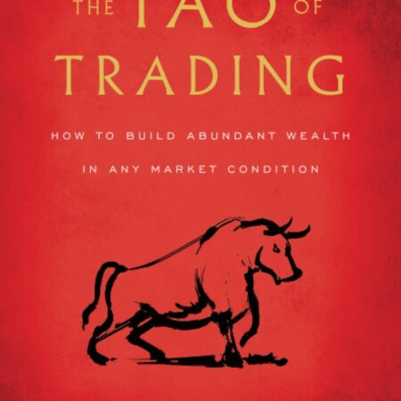 The Tao of Trading: How to Build Abundant Wealth in Any Market Condition...