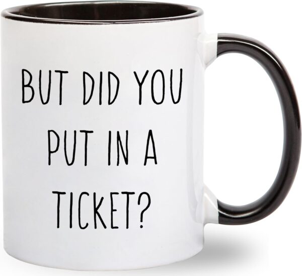 But Did You Put In A Ticket Coffee Mug - Funny Coworker Gift 11 ounces, Black